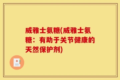 威雅士氨糖(威雅士氨糖：有助于关节健康的天然保护剂)