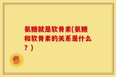 氨糖就是软骨素(氨糖和软骨素的关系是什么？)