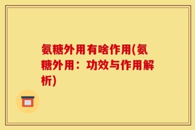 氨糖外用有啥作用(氨糖外用：功效与作用解析)