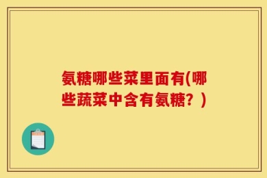 氨糖哪些菜里面有(哪些蔬菜中含有氨糖？)