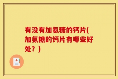 有没有加氨糖的钙片(加氨糖的钙片有哪些好处？)