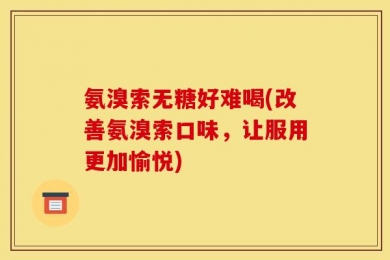 氨溴索无糖好难喝(改善氨溴索口味，让服用更加愉悦)