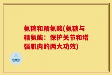 氨糖和精氨酸(氨糖与精氨酸：保护关节和增强肌肉的两大功效)