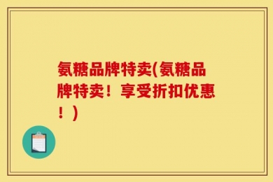 氨糖品牌特卖(氨糖品牌特卖！享受折扣优惠！)