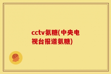 cctv氨糖(中央电视台报道氨糖)