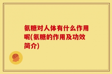 氨糖对人体有什么作用呢(氨糖的作用及功效简介)