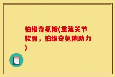 柏维奇氨糖(重建关节软骨，柏维奇氨糖助力)