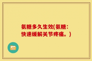 氨糖多久生效(氨糖：快速缓解关节疼痛。)