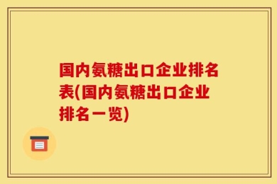 国内氨糖出口企业排名表(国内氨糖出口企业排名一览)