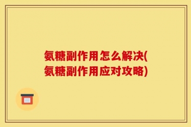 氨糖副作用怎么解决(氨糖副作用应对攻略)