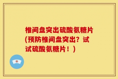 椎间盘突出硫酸氨糖片(预防椎间盘突出？试试硫酸氨糖片！)