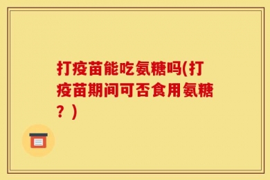 打疫苗能吃氨糖吗(打疫苗期间可否食用氨糖？)