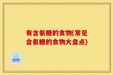 有含氨糖的食物(常见含氨糖的食物大盘点)