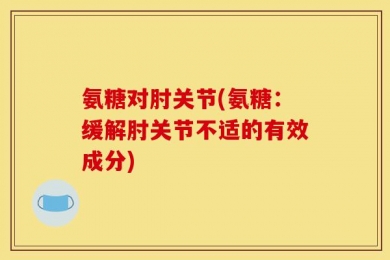 氨糖对肘关节(氨糖：缓解肘关节不适的有效成分)