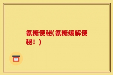 氨糖便秘(氨糖缓解便秘！)