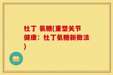 杜丁 氨糖(重塑关节健康：杜丁氨糖新做法)