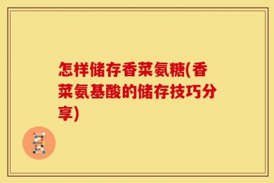 怎样储存香菜氨糖(香菜氨基酸的储存技巧分享)
