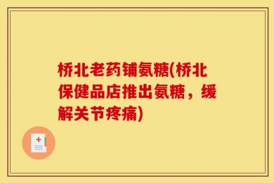 桥北老药铺氨糖(桥北保健品店推出氨糖，缓解关节疼痛)