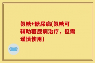 氨糖+糖尿病(氨糖可辅助糖尿病治疗，但需谨慎使用)