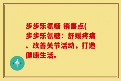 步步乐氨糖 销售点(步步乐氨糖：舒缓疼痛、改善关节活动，打造健康生活。