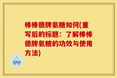 棒棒德牌氨糖如何(重写后的标题：了解棒棒德牌氨糖的功效与使用方法)