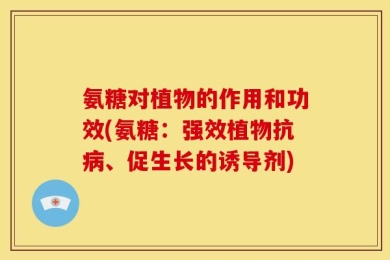 氨糖对植物的作用和功效(氨糖：强效植物抗病、促生长的诱导剂)