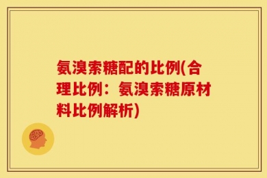 氨溴索糖配的比例(合理比例：氨溴索糖原材料比例解析)