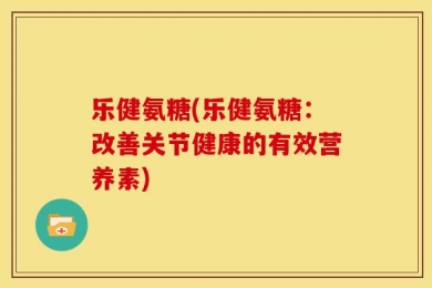 乐健氨糖(乐健氨糖：改善关节健康的有效营养素)