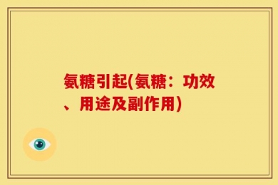 氨糖引起(氨糖：功效、用途及副作用)
