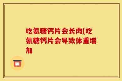 吃氨糖钙片会长肉(吃氨糖钙片会导致体重增加