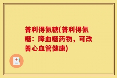 普利得氨糖(普利得氨糖：降血糖药物，可改善心血管健康)