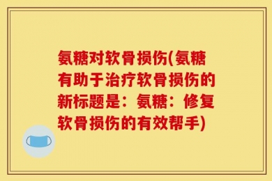 氨糖对软骨损伤(氨糖有助于治疗软骨损伤的新标题是：氨糖：修复软骨损伤的有效帮手)