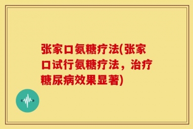张家口氨糖疗法(张家口试行氨糖疗法，治疗糖尿病效果显著)