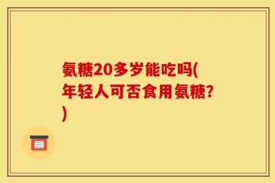 氨糖20多岁能吃吗(年轻人可否食用氨糖？)
