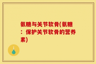 氨糖与关节软骨(氨糖：保护关节软骨的营养素)