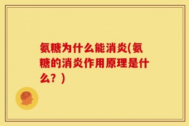 氨糖为什么能消炎(氨糖的消炎作用原理是什么？)