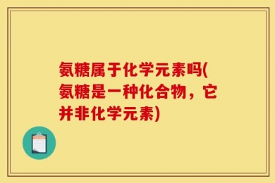 氨糖属于化学元素吗(氨糖是一种化合物，它并非化学元素)