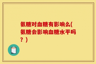 氨糖对血糖有影响么(氨糖会影响血糖水平吗？)