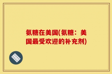 氨糖在美国(氨糖：美国最受欢迎的补充剂)