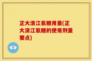 正大清江氨糖用量(正大清江氨糖的使用剂量要点)