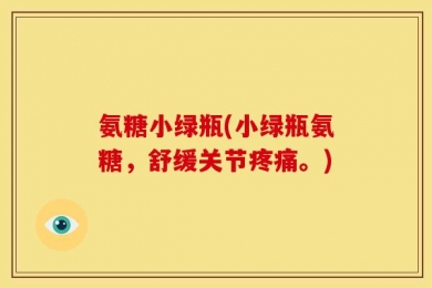 氨糖小绿瓶(小绿瓶氨糖，舒缓关节疼痛。)