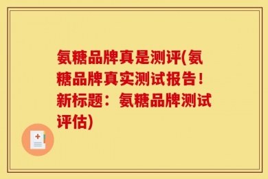 氨糖品牌真是测评(氨糖品牌真实测试报告！新标题：氨糖品牌测试评估)