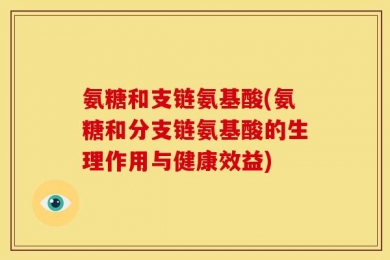 氨糖和支链氨基酸(氨糖和分支链氨基酸的生理作用与健康效益)