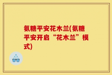 氨糖平安花木兰(氨糖平安开启“花木兰”模式)