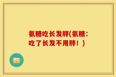氨糖吃长发胖(氨糖：吃了长发不用胖！)
