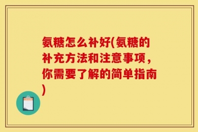 氨糖怎么补好(氨糖的补充方法和注意事项，你需要了解的简单指南)