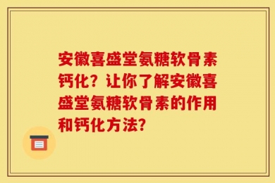 安徽喜盛堂氨糖软骨素钙化？让你了解安徽喜盛堂氨糖软骨素的作用和钙化方法？