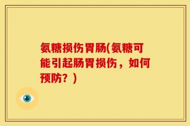 氨糖损伤胃肠(氨糖可能引起肠胃损伤，如何预防？)