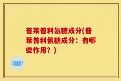 普莱普利氨糖成分(普莱普利氨糖成分：有哪些作用？)