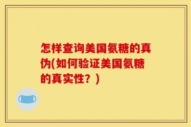 怎样查询美国氨糖的真伪(如何验证美国氨糖的真实性？)